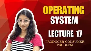 Lecture 17: Producer-Consumer Problem &ndash; Operating System