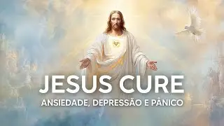 JESUS, CURE AGORA TODA ANSIEDADE, DEPRESSÃO E SÍNDROME DO PÂNICO – ORE NESTE MOMENTO
