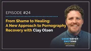 Episode #24 - From Shame to Healing: A New Approach to Pornography Recovery with Clay Olsen