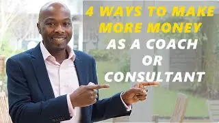 4 Ways To Make More Money As A Coach Or Consultant
