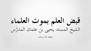 قبض العلم بموت العلماء | الشيخ يحيى المدرس حفظه الله وشفاه
