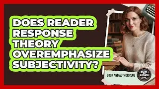 Does Reader Response Theory Overemphasize Subjectivity?