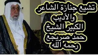 تشيع جنازة الشاعر والاديب الكبير الشيخ حمد صريجع رحمه الله
