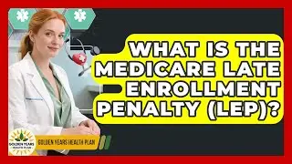 What Is The Medicare Late Enrollment Penalty (LEP)? - Golden Years Health Plan