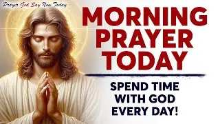MORNING PRAYER TODAY🙏 SPEND TIME WITH GOD EVERY DAY! | Listen To This Every Morning