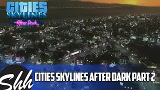 Cities Skylines After Dark - The Night Is Young Part 2 - Gameplay Walkthrough (No Commentary)