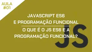 JavaScript ES6 e Programação Funcional - Aula 01 - O que é o JS ES6 e a Programação Funcional?