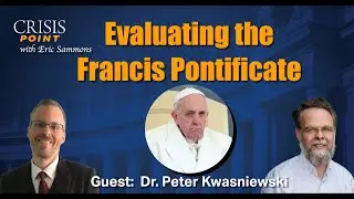 Candidly Evaluating the Francis Pontificate (Guest: Dr. Peter Kwasniewski)