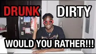 DRUNK DIRTY WOULD YOU RATHER!!!!