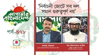 আগামীর বাংলাদেশ - পর্ব ৪৭৮ । 'নির্বাচনী জোটে সব দল সমান গুরুত্বপূর্ণ নয়'