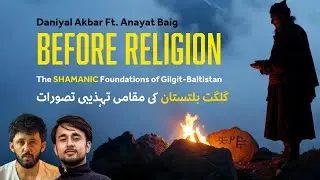 Gilgit-Baltistan: Shamanic Origins & The Indigenous Worldview | Daniyal Akbar Ft. Anayat Baig