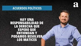 Hay una responsabilidad de la derecha que espero que entiendan y podamos resolver los matices