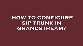 How to configure sip trunk in grandstream?