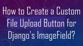 How to Create a Custom File Upload Button for Django's ImageField?