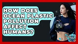 How Does Ocean Plastic Pollution Affect Humans? - The Marine Life Explorer