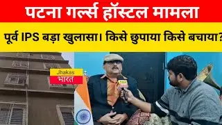 पटना गर्ल्स हॉस्टल मामला : पूर्व IPS का बड़ा खुलासा। किसे छुपाया किसे बचाया DGP,SSP,DSP का खोला पोल?