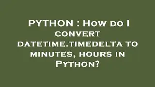 PYTHON : How do I convert datetime.timedelta to minutes, hours in Python?
