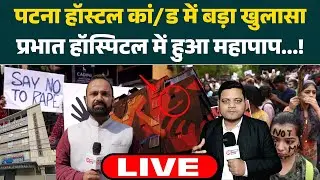 Patna हॉस्टल कांड में छात्रा के साथ प्रभात हॉस्पिटल में हुआ महापाप, कहां है डॉक्टर सतीश, देखिए LIVE
