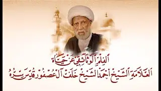 الفلم الوثائقي عن حياة العلامة الشيخ أحمد الشيخ خلف آل عصفور (قدس سره)