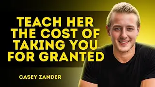 TEACH HER THE COST OF TAKING YOU FOR GRANTED :|Casey Zander Motivational Speech