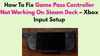 How To Fix Game Pass Controller Not Working On Steam Deck &ndash; Xbox Input Setup