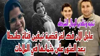 أخيراً فك لغز قضية نيفين فتاة طنطا بعد العثور على جثمانها في الملاحات تحيه وتقدير للرجال الشرطه 
