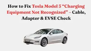 How to Fix Tesla Model 3 &ldquo;Charging Equipment Not Recognized&rdquo; &ndash; Cable, Adapter & EVSE Check