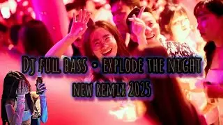 DJ EXPLODE THE NIGHT • FULL BASS • NEW REMIX 2025 