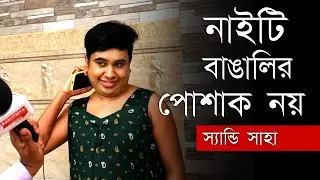 নাইটি পরে কন্টেন্ট , এটা বাঙালির পোশাক নয় উত্তরে স্যান্ডি সাহা | Sandy Saha On Advocate
