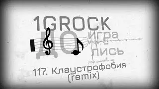 1GROCK - 117. Клаустрофобия (remix) - ДОИГРАЛИСЬ [ЧАСТЬ 6: BONUS GAME (2007-2025)]