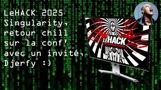 LeHack 2025 Singularity, c'&eacute;tait comment ? On en discute avec Djerfy :)