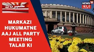 Parliament Session Se Pehle Markazi Hukumat Ne Aaj All Party Meeting Talab Ki | News18 Urdu