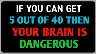 IF YOU CAN GET 5 OUT OF 40. YOUR BRAIN DANGEROUS HARD QUIZ 