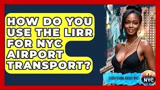 How Do You Use The LIRR For NYC Airport Transport? - Everything About NYC