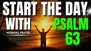 MORNING PRAYER WITH PSALM 63 | A POWERFUL PRAYER OF SEEKING AND THIRST FOR GOD'S PRESENCE