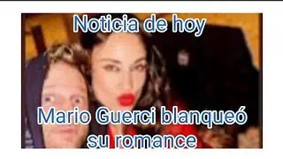 Mario Guerci blanque&oacute; su romance con la ex de un s&uacute;per gal&aacute;n: &ldquo;Estoy muy bien&rdquo;