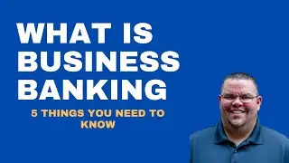 What is Business Banking: 5 Things You Need to Know