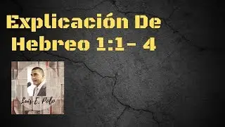 EXPLICACIÓN DE HEBREO 1:1- 4  Por LUIS POLO