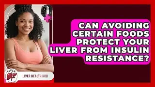 Can Avoiding Certain Foods Protect Your Liver From Insulin Resistance? - Liver Health Hub