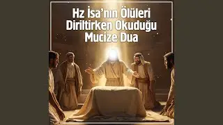 Hz. İsa'nın &Ouml;l&uuml;leri Diriltirken Okuduğu Mucize Dua