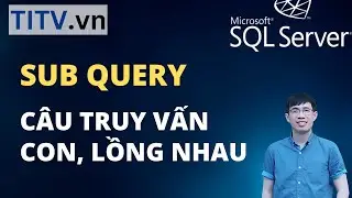 Khóa Học SQL Server - Bài 28. Sub Query | Nested Query - Truy vấn con, truy vấn lồng nhau