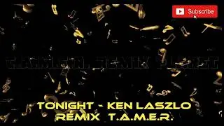 TONIGHT - KEN LASZLO 2025 REMIX  -  T.A.M.E.R.