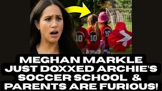 Meghan Markle Just Doxxed Archie&rsquo;s Soccer School & Parents Are Furious!