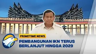 Prabowo Kunjungi IKN Tandakan Fokus Pembangunan | Primetime News