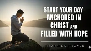 Start Your Day Anchored in Christ and Filled With Hope  Morning Prayer
