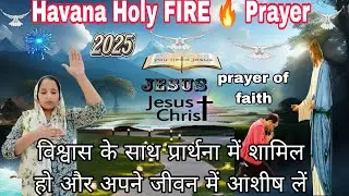 Havana Holy FIRE-Prayer--prayer of Faithविश्वास के साथ प्रार्थना में शामिल हो और अपने जीवनमें आशीषले