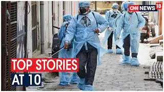 Top Stories At 10 & Latest Updates On COVID-19 | CNN News18
