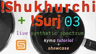 !Shukhurchi + !Surj 03: A Synthetic Spectrum Performed in Kyma 7 (Tutorial + Showcase)