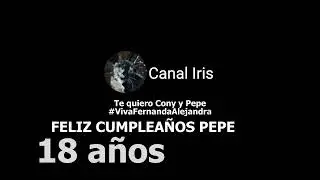 Canal Iris FELIZ CUMPLEA&Ntilde;OS PEPE 18 A&Ntilde;OS