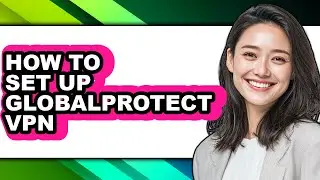 How to Set Up Globalprotect Vpn - Easy Guide